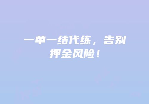 一单一结代练，告别押金风险！
