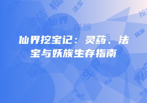 仙界挖宝记：灵药、法宝与妖族生存指南