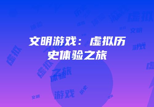 文明游戏：虚拟历史体验之旅