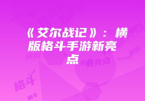 《艾尔战记》：横版格斗手游新亮点