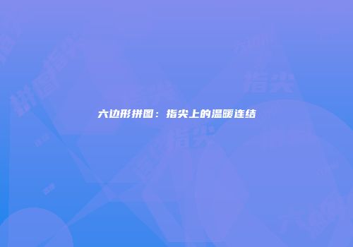 六边形拼图：指尖上的温暖连结