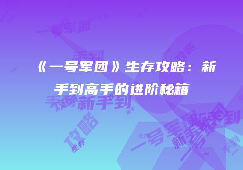 《一号军团》生存攻略：新手到高手的进阶秘籍