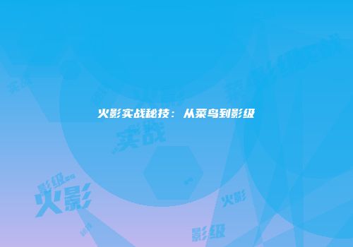 火影实战秘技：从菜鸟到影级