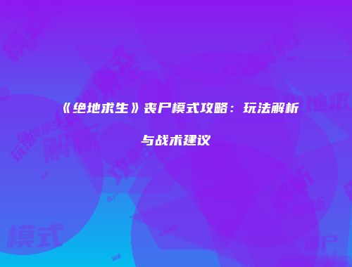 《绝地求生》丧尸模式攻略：玩法解析与战术建议