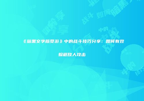 《暗黑文字版页游》中的战斗技巧分享:如何有效躲避敌人攻击