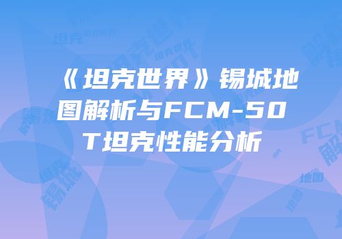 《坦克世界》锡城地图解析与FCM-50T坦克性能分析