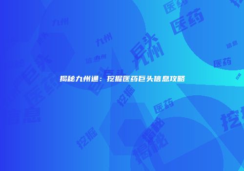 揭秘九州通：挖掘医药巨头信息攻略