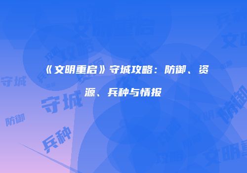 《文明重启》守城攻略：防御、资源、兵种与情报
