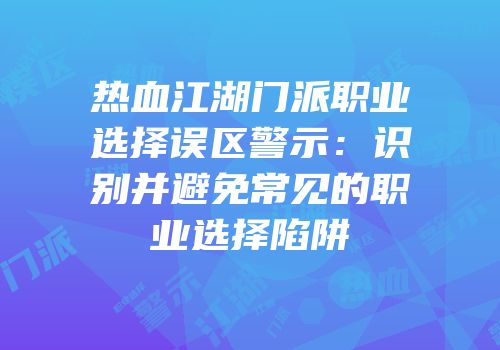 热血江湖门派职业选择误区警示：识别并避免常见的职业选择陷阱