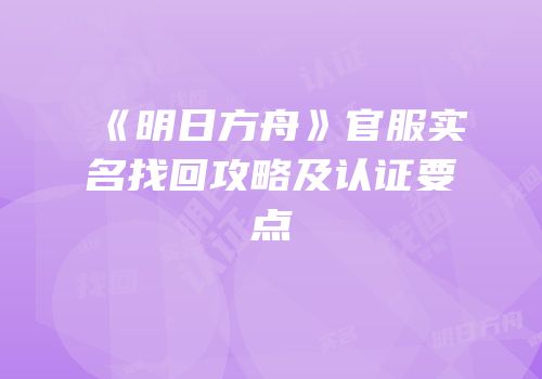 《明日方舟》官服实名找回攻略及认证要点