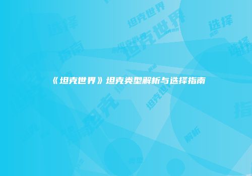 《坦克世界》坦克类型解析与选择指南