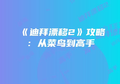 《迪拜漂移2》攻略：从菜鸟到高手