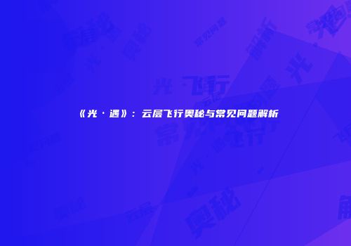 《光·遇》：云层飞行奥秘与常见问题解析