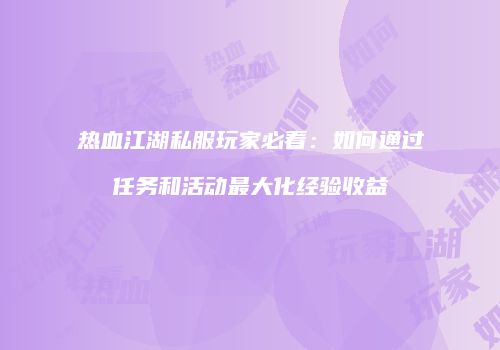 热血江湖私服玩家必看：如何通过任务和活动最大化经验收益