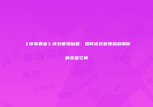 《传奇霸业》背包管理秘籍：如何高效整理和利用你的装备空间