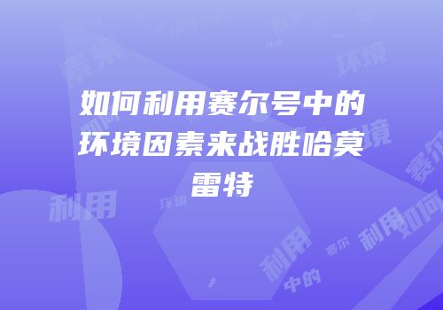 如何利用赛尔号中的环境因素来战胜哈莫雷特