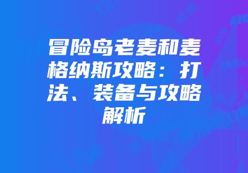 冒险岛老麦和麦格纳斯攻略：打法、装备与攻略解析
