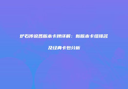 炉石传说各版本卡牌详解：新版本卡组排名及经典卡包分析