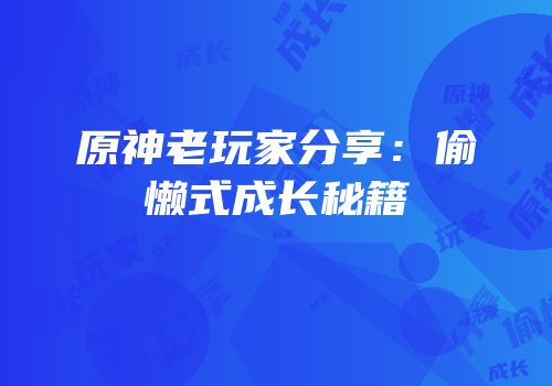 原神老玩家分享：偷懒式成长秘籍