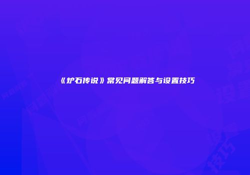 《炉石传说》常见问题解答与设置技巧