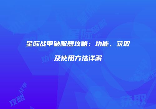 星际战甲破解器攻略：功能、获取及使用方法详解
