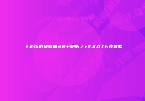 《新街机金蟾捕鱼2千炮版》v5.3.0.1下载攻略