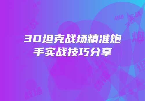 3D坦克战场精准炮手实战技巧分享