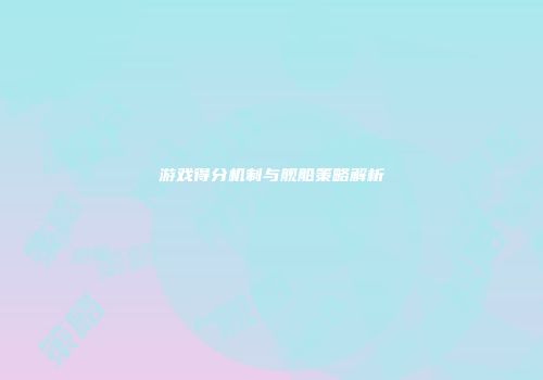 游戏得分机制与舰船策略解析