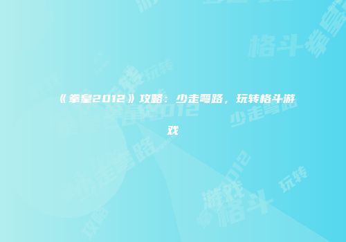 《拳皇2012》攻略：少走弯路，玩转格斗游戏