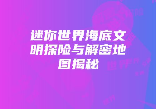 迷你世界海底文明探险与解密地图揭秘