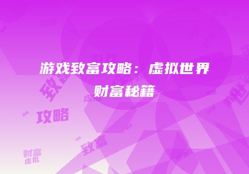 游戏致富攻略：虚拟世界财富秘籍