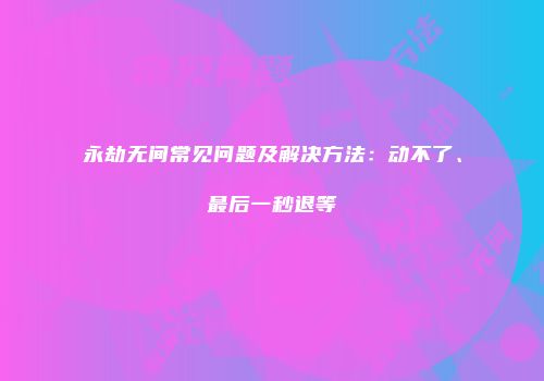 永劫无间常见问题及解决方法：动不了、最后一秒退等
