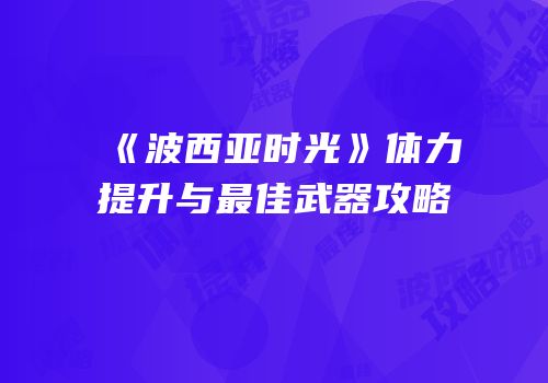 《波西亚时光》体力提升与最佳武器攻略