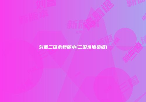 刘备三国杀新版本(三国杀诸葛诞)