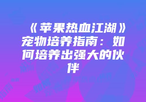 《苹果热血江湖》宠物培养指南:如何培养出强大的伙伴