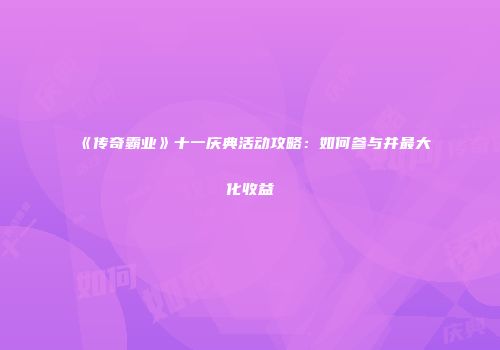 《传奇霸业》十一庆典活动攻略：如何参与并最大化收益