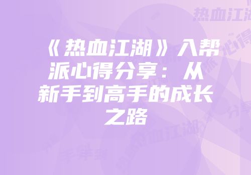 《热血江湖》入帮派心得分享:从新手到高手的成长之路