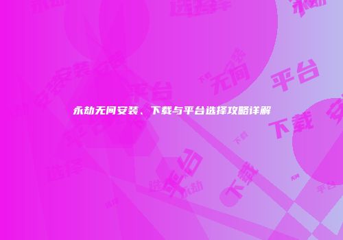 永劫无间安装、下载与平台选择攻略详解