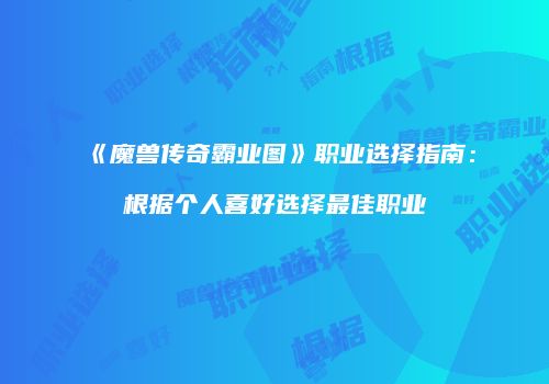 《魔兽传奇霸业图》职业选择指南:根据个人喜好选择最佳职业