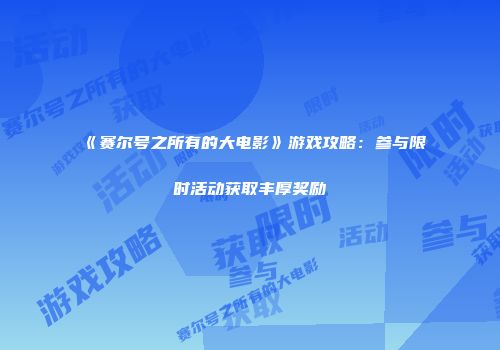 《赛尔号之所有的大电影》游戏攻略：参与限时活动获取丰厚奖励