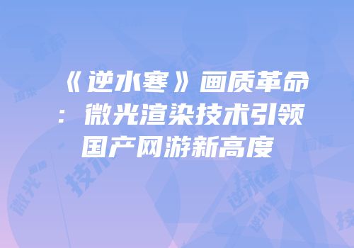 《逆水寒》画质革命：微光渲染技术引领国产网游新高度