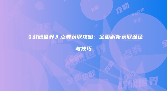 《战舰世界》点券获取攻略：全面解析获取途径与技巧