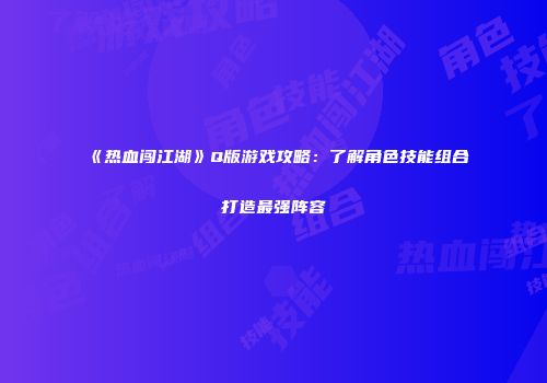 《热血闯江湖》Q版游戏攻略：了解角色技能组合打造最强阵容