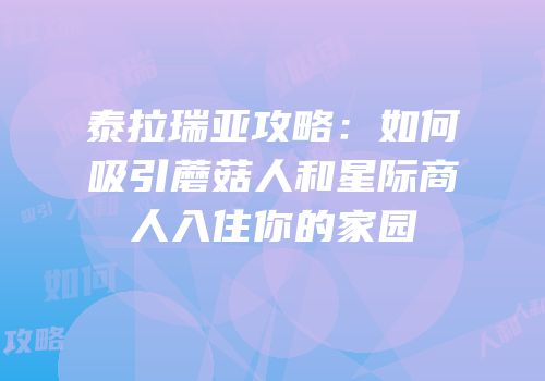 泰拉瑞亚攻略：如何吸引蘑菇人和星际商人入住你的家园