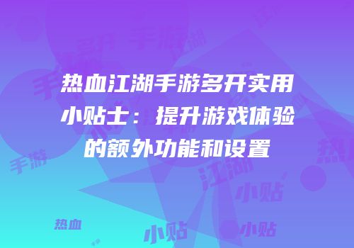 热血江湖手游多开实用小贴士：提升游戏体验的额外功能和设置