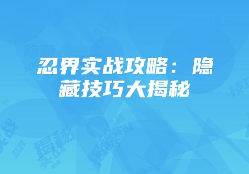 忍界实战攻略:隐藏技巧大揭秘