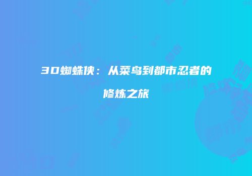 3D蜘蛛侠：从菜鸟到都市忍者的修炼之旅
