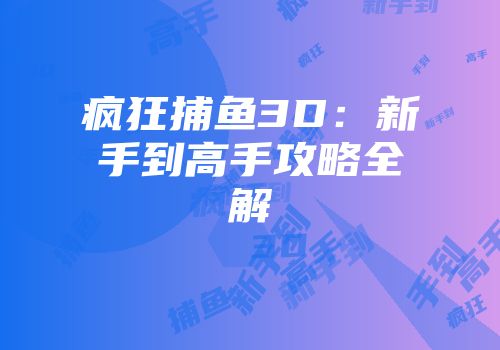 疯狂捕鱼3D：新手到高手攻略全解