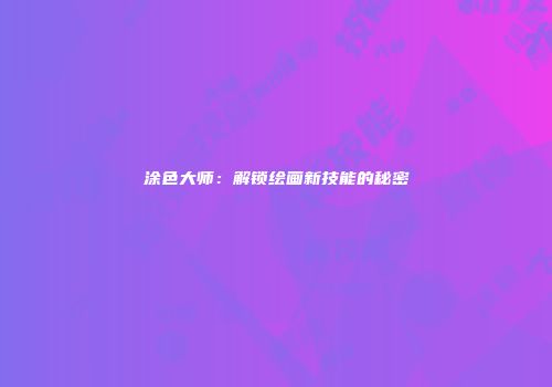 涂色大师：解锁绘画新技能的秘密