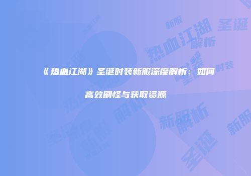 《热血江湖》圣诞时装新服深度解析：如何高效刷怪与获取资源